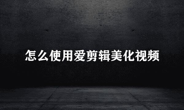 怎么使用爱剪辑美化视频