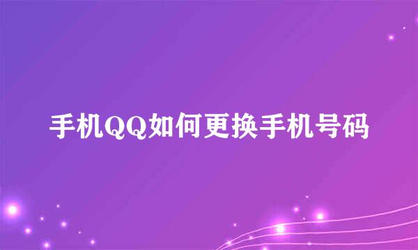 手机QQ如何更换手机号码