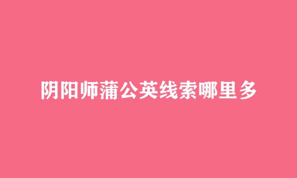 阴阳师蒲公英线索哪里多