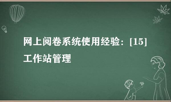 网上阅卷系统使用经验：[15]工作站管理