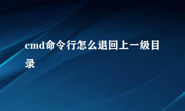 cmd命令行怎么退回上一级目录