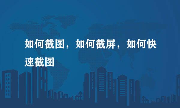 如何截图，如何截屏，如何快速截图