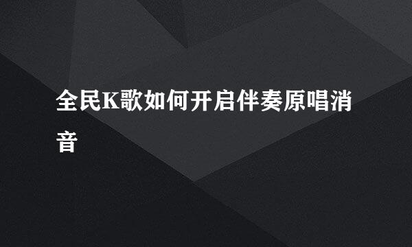 全民K歌如何开启伴奏原唱消音