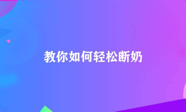 教你如何轻松断奶