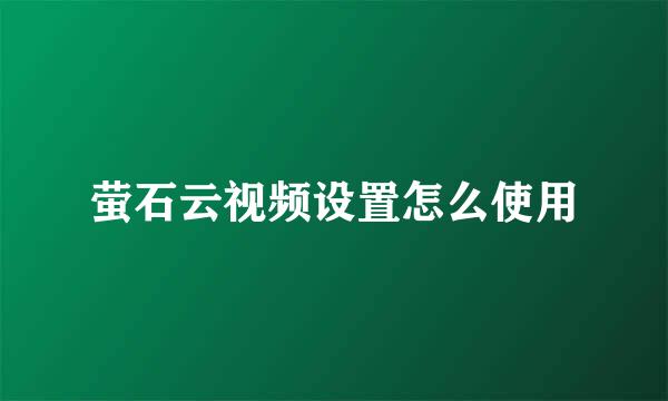 萤石云视频设置怎么使用