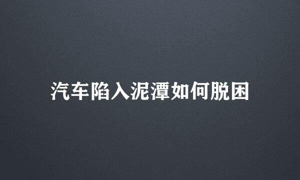 汽车陷入泥潭如何脱困