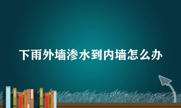 下雨外墙渗水到内墙怎么办