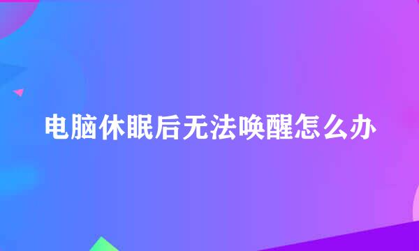 电脑休眠后无法唤醒怎么办