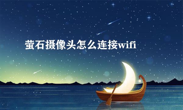 萤石摄像头怎么连接wifi