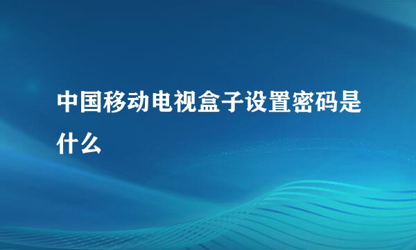 中国移动电视盒子设置密码是什么