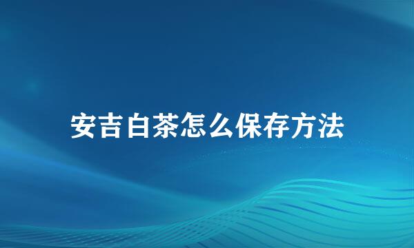 安吉白茶怎么保存方法