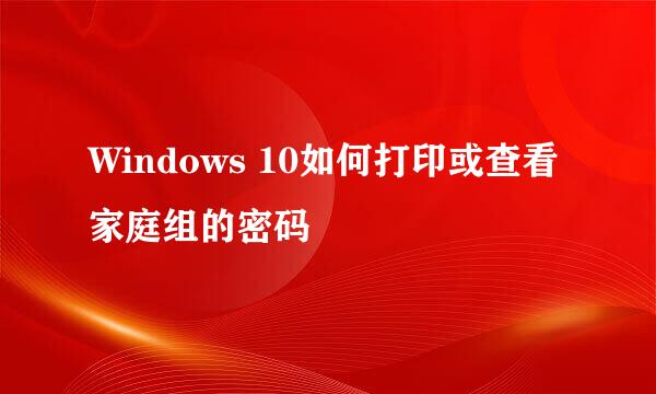 Windows 10如何打印或查看家庭组的密码