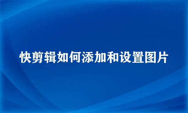 快剪辑如何添加和设置图片
