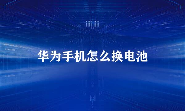 华为手机怎么换电池