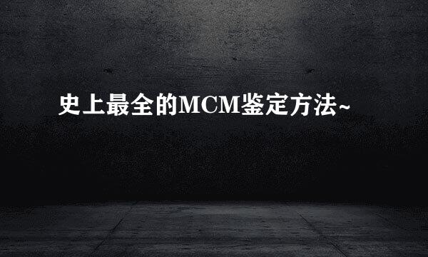 史上最全的MCM鉴定方法~