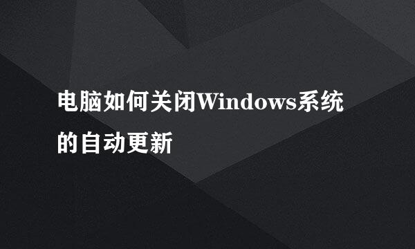 电脑如何关闭Windows系统的自动更新