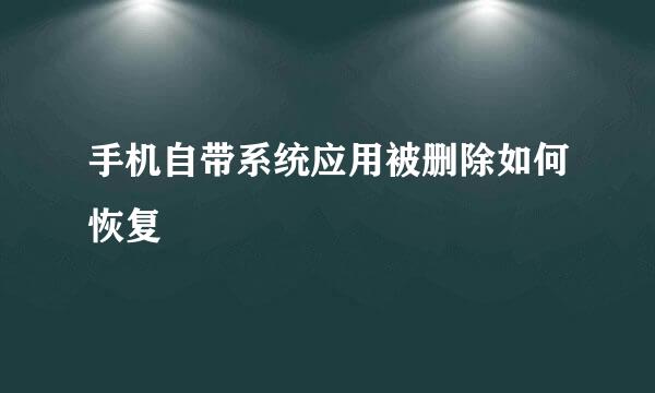 手机自带系统应用被删除如何恢复