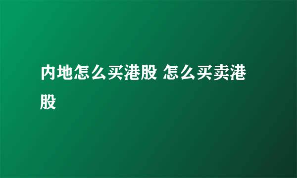 内地怎么买港股 怎么买卖港股