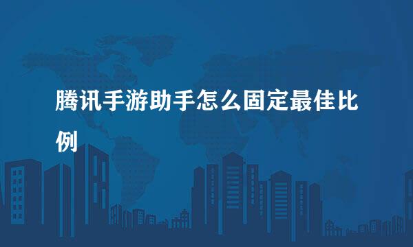 腾讯手游助手怎么固定最佳比例