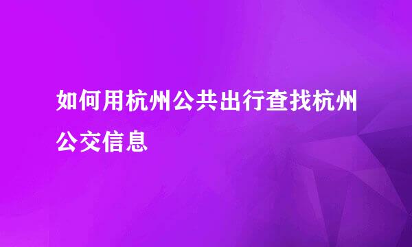 如何用杭州公共出行查找杭州公交信息