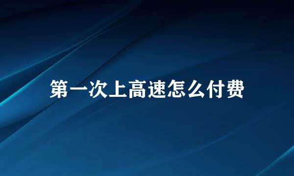 第一次上高速怎么付费
