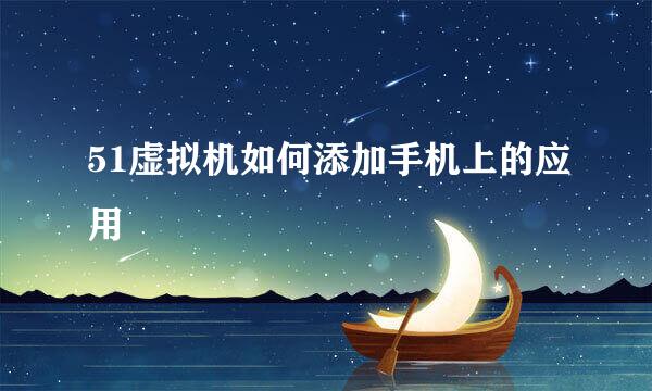 51虚拟机如何添加手机上的应用