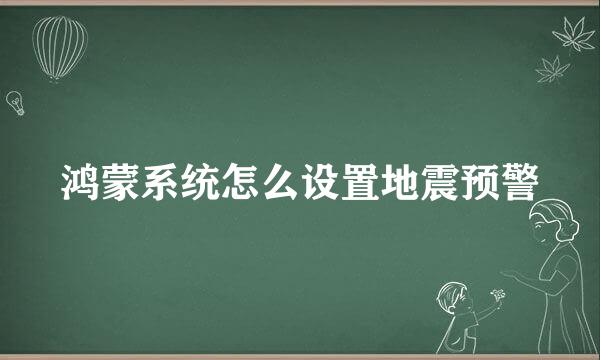 鸿蒙系统怎么设置地震预警