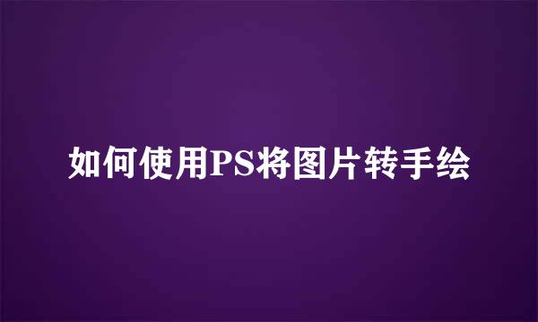 如何使用PS将图片转手绘