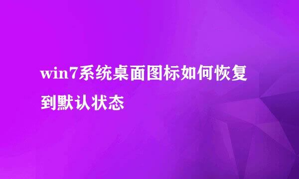 win7系统桌面图标如何恢复到默认状态