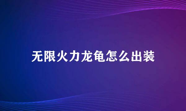 无限火力龙龟怎么出装
