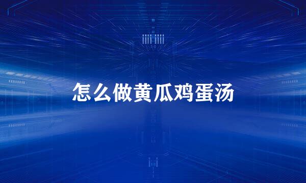 怎么做黄瓜鸡蛋汤