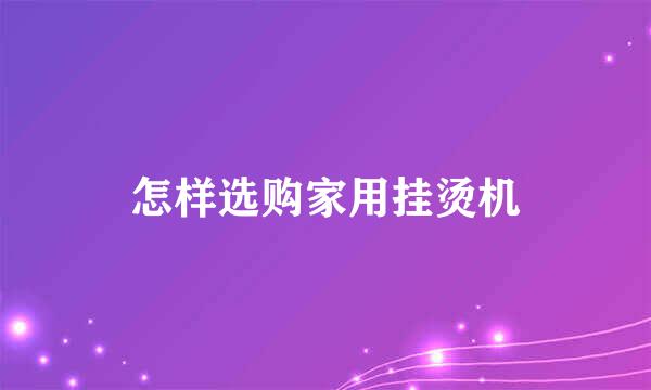 怎样选购家用挂烫机