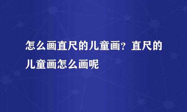 怎么画直尺的儿童画？直尺的儿童画怎么画呢