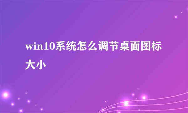 win10系统怎么调节桌面图标大小