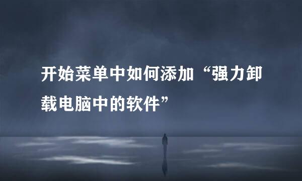 开始菜单中如何添加“强力卸载电脑中的软件”