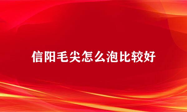 信阳毛尖怎么泡比较好