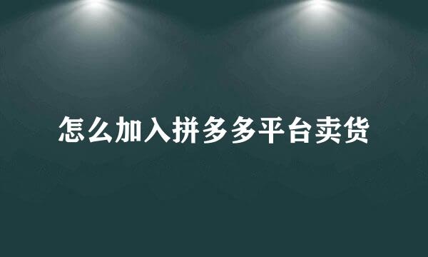 怎么加入拼多多平台卖货