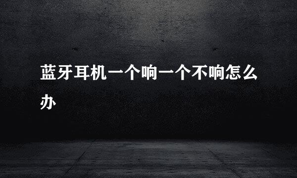 蓝牙耳机一个响一个不响怎么办