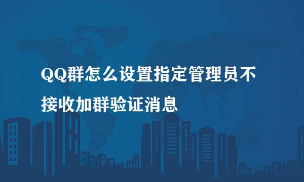 QQ群怎么设置指定管理员不接收加群验证消息