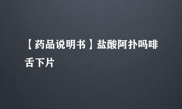 【药品说明书】盐酸阿扑吗啡舌下片