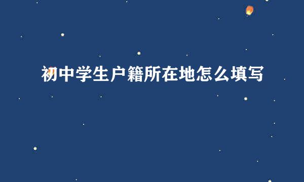 初中学生户籍所在地怎么填写