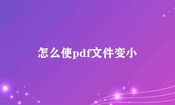 怎么使pdf文件变小