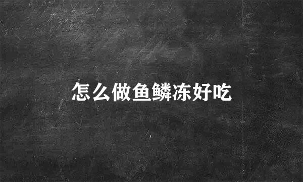 怎么做鱼鳞冻好吃