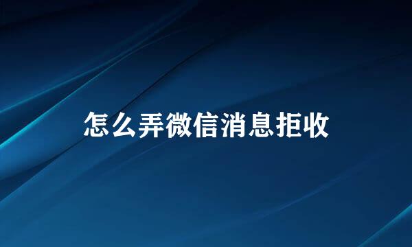 怎么弄微信消息拒收