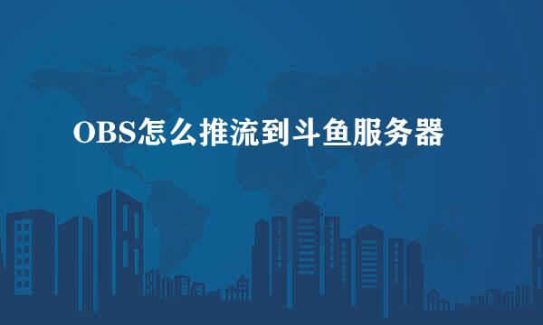 OBS怎么推流到斗鱼服务器