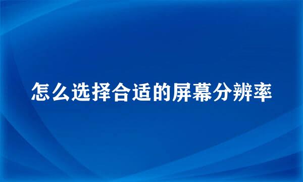 怎么选择合适的屏幕分辨率
