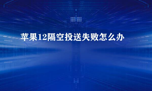 苹果12隔空投送失败怎么办
