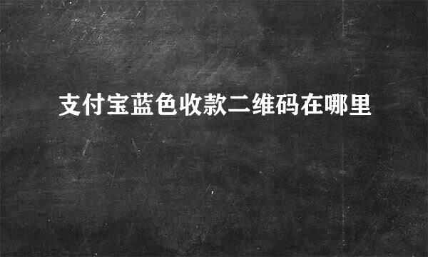 支付宝蓝色收款二维码在哪里