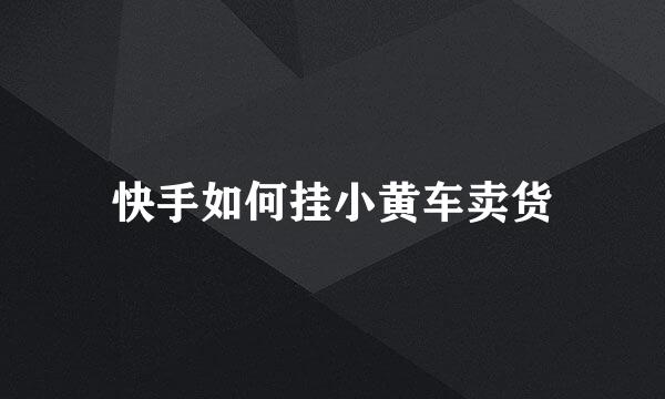 快手如何挂小黄车卖货