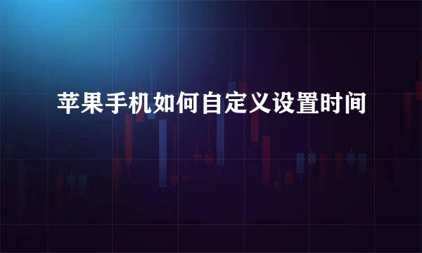 苹果手机如何自定义设置时间